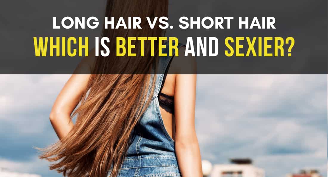 Long Hair vs. Short Hair; Pros and Cons (Best & Sexier Option)